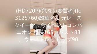 (HD720P)(危ない変質者)(fc3125760)麗華さん 元レースクイーン、今イベントコンパニオン 身長165、バスト83、ウェスト64、ヒップ90