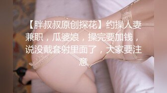 【胖叔叔原创探花】约操人妻兼职，瓜婆娘，操完要加钱，说没戴套射里面了，大家要注意