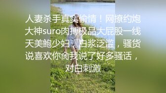 人妻杀手真实偸情！网撩约炮大神suro肉搏极品大屁股一线天美鲍少妇，白浆泛滥，骚货说喜欢你肏我说了好多骚话，对白刺激