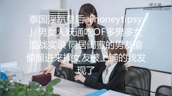 泰国淫趴皇后「honeytipsy」男女人妖通吃OF多男多女混战实录 同居闺蜜的男友偷偷溜进来操女友被上铺的我发现了