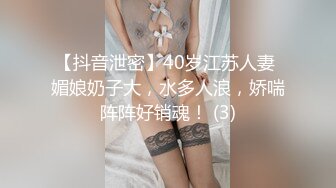 【抖音泄密】40岁江苏人妻 媚娘奶子大，水多人浪，娇喘阵阵好销魂！ (3)