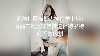 海角社区破处大神红萝卜king高二处女非常难进但特紧特爽无套内射