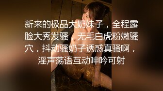 新来的极品大奶妹子，全程露脸大秀发骚，无毛白虎粉嫩骚穴，抖动骚奶子诱惑真骚啊，淫声荡语互动呻吟可射