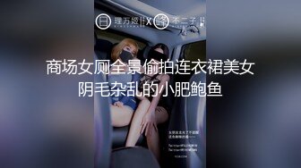 商场女厕全景偷拍连衣裙美女阴毛杂乱的小肥鲍鱼