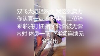 双飞大奶轻熟女 我这么卖力你认真一点 身材丰腴上位骑乘啪啪打桩 摘了套套被无套内射 休息一下 下半场连续无套输出