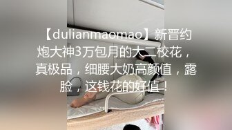 【dulianmaomao】新晋约炮大神3万包月的大二校花，真极品，细腰大奶高颜值，露脸，这钱花的好值！