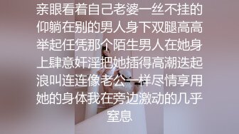 亲眼看着自己老婆一丝不挂的仰躺在别的男人身下双腿高高举起任凭那个陌生男人在她身上肆意奸淫把她插得高潮迭起浪叫连连像老公一样尽情享用她的身体我在旁边激动的几乎窒息