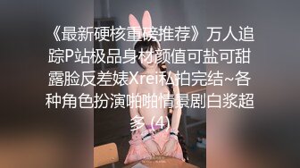 《最新硬核重磅推荐》万人追踪P站极品身材颜值可盐可甜露脸反差婊Xrei私拍完结~各种角色扮演啪啪情景剧白浆超多 (4)