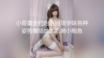 小哥重金约炮洛丽塔学妹各种姿势爆插她的粉嫩小鲍鱼