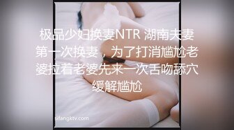 极品少妇换妻NTR 湖南夫妻第一次换妻，为了打消尴尬老婆拉着老婆先来一次舌吻舔穴缓解尴尬