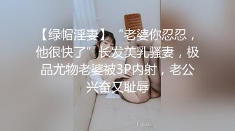 【绿帽淫妻】“老婆你忍忍，他很快了”长发美乳骚妻，极品尤物老婆被3P内射，老公兴奋又耻辱