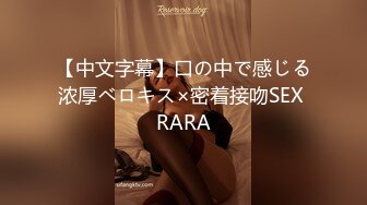 【中文字幕】口の中で感じる浓厚ベロキス×密着接吻SEX RARA