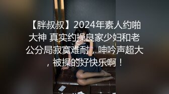 【胖叔叔】2024年素人约啪大神 真实约操良家少妇和老公分局寂寞难耐，呻吟声超大，被操的好快乐啊！