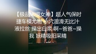 【极品嫩模女神】超人气保时捷车模尤物 小穴湿滑无比汁液拉丝 操出白浆 啊~爸爸~操我 妖精吸阳采精