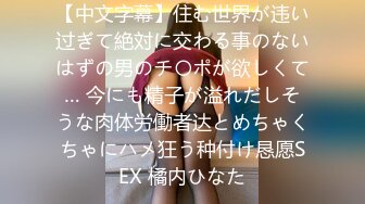 【中文字幕】住む世界が违い过ぎて絶対に交わる事のないはずの男のチ〇ポが欲しくて… 今にも精子が溢れだしそうな肉体労働者达とめちゃくちゃにハメ狂う种付け恳愿SEX 橘内ひなた