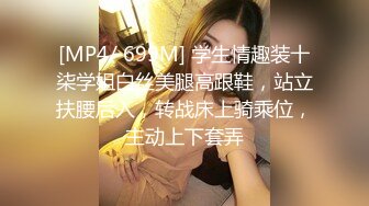 [MP4/ 699M] 学生情趣装十柒学姐白丝美腿高跟鞋，站立扶腰后入，转战床上骑乘位，主动上下套弄