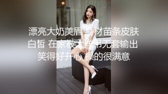 漂亮大奶美眉 身材苗条皮肤白皙 在家被大洋吊无套输出 笑得好开心 操的很满意