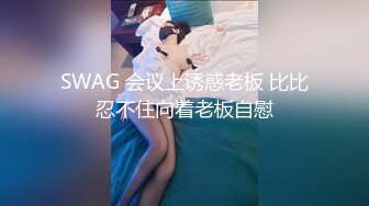 SWAG 会议上诱惑老板 比比忍不住向着老板自慰