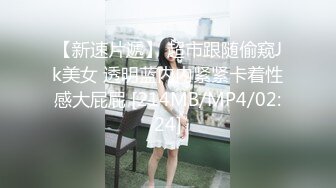 【新速片遞】 超市跟随偷窥Jk美女 透明蓝内内紧紧卡着性感大屁屁 [214MB/MP4/02:24]