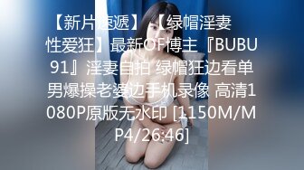 【新片速遞】 【绿帽淫妻❤️性爱狂】最新OF博主『BUBU91』淫妻自拍 绿帽狂边看单男爆操老婆边手机录像 高清1080P原版无水印 [1150M/MP4/26:46]