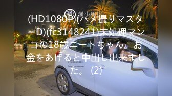 (HD1080P)(ハメ撮りマスターD)(fc3148241)未処理マンコの18歳ニートちゃん。お金をあげると中出し出来ました。 (2)