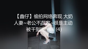 【鑫仔】偷拍网络奔现 大奶人妻~老公不在家~很是主动 被干到嗷嗷叫 (4)