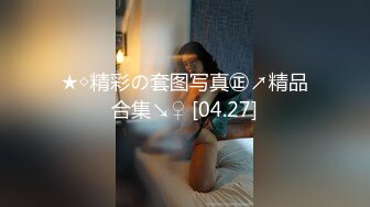 ★◇精彩の套图写真㊣↗精品合集↘♀ [04.27]