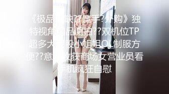 《极品稀缺??魔手?外购》独特视角精品厕拍??双机位TP超多大屁股小姐姐OL制服方便??意外收获商场女营业员看手机疯狂自慰