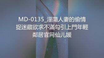 MD-0135_淫蕩人妻的偷情捉迷藏欲求不滿勾引上門年輕鄰居官网仙儿媛