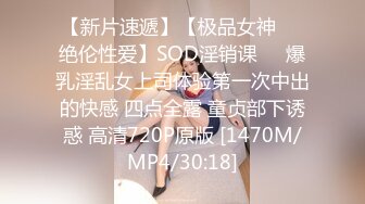 【新片速遞】【极品女神❤️绝伦性爱】SOD淫销课❤️爆乳淫乱女上司体验第一次中出的快感 四点全露 童贞部下诱惑 高清720P原版 [1470M/MP4/30:18]