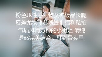 粉色JK性感尤物女神极品长腿反差尤物〖苏浅浅〗福利私拍 气质风情万种的小姐姐 清纯诱惑完美结合，酥到骨头里