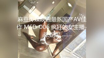 麻豆传媒映画最新国产AV佳作 MSD-006 疯狂的女主播-张妮妮