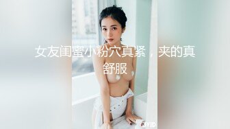 女友闺蜜小粉穴真紧，夹的真舒服