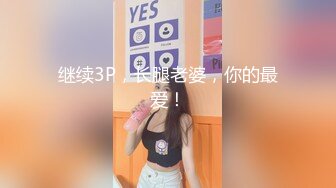 继续3P，长腿老婆，你的最爱！