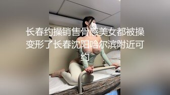 长春约操销售骨感美女都被操变形了长春沈阳哈尔滨附近可约