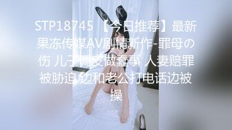 STP18745 【今日推荐】最新果冻传媒AV剧情新作-罪母の伤 儿子调皮做蠢事 人妻赔罪被胁迫 边和老公打电话边被操