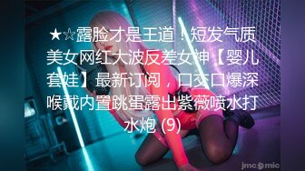 ★☆露脸才是王道！短发气质美女网红大波反差女神【婴儿套娃】最新订阅，口交口爆深喉戴内置跳蛋露出紫薇喷水打水炮 (9)