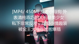 [MP4/ 450M] 反差小母狗 外表清纯乖巧的大长腿美少女 私下非常反差，可爱小情趣装被金主大鸡巴爸爸爆插