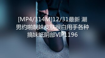 [MP4/314M]12/31最新 潮男约啪靓妹皮肤很白用手各种搞妹纸阴部VIP1196