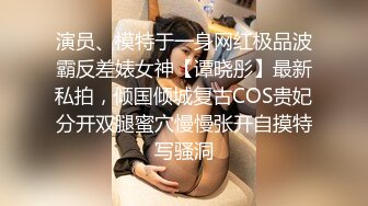 演员、模特于一身网红极品波霸反差婊女神【谭晓彤】最新私拍，倾国倾城复古COS贵妃分开双腿蜜穴慢慢张开自摸特写骚洞