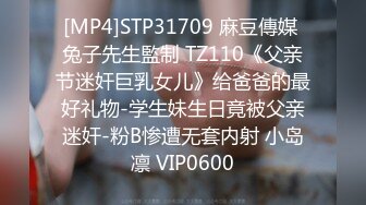 [MP4]STP31709 麻豆傳媒 兔子先生監制 TZ110《父亲节迷奸巨乳女儿》给爸爸的最好礼物-学生妹生日竟被父亲迷奸-粉B惨遭无套内射 小岛凛 VIP0600