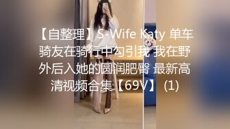 【自整理】S-Wife Katy 单车骑友在骑行中勾引我 我在野外后入她的圆润肥臀 最新高清视频合集【69V】 (1)