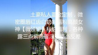 ⚫️⚫️土豪私人重金定制，微密圈唇红齿白奶粉逼粉高颜女神【薇娅娅】私拍福利，各种露三点紫薇冒淫液相当反差