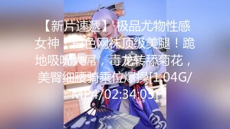 【新片速遞】 极品尤物性感女神！白色网袜顶级美腿！跪地吸吮大屌，毒龙转舔菊花，美臀细腰骑乘位爆操[1.04G/MP4/02:34:05]