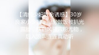 【清纯少妇致命诱惑】30岁良家小少妇，厨房做饭被扒光，露脸，肤白风骚穴粉尤物，后入浪叫连连真动听