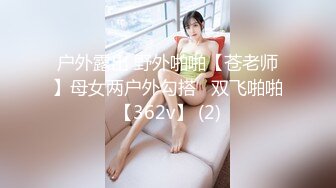 户外露出 野外啪啪【苍老师】母女两户外勾搭   双飞啪啪【362v】 (2)