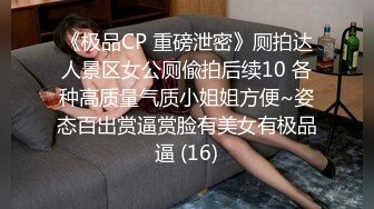 《极品CP 重磅泄密》厕拍达人景区女公厕偸拍后续10 各种高质量气质小姐姐方便~姿态百出赏逼赏脸有美女有极品逼 (16)