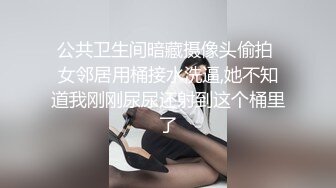 公共卫生间暗藏摄像头偷拍 女邻居用桶接水洗逼,她不知道我刚刚尿尿还射到这个桶里了