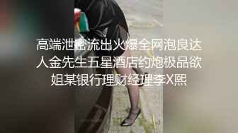 高端泄密流出火爆全网泡良达人金先生五星酒店约炮极品欲姐某银行理财经理李X熙