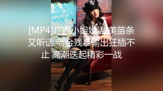 [MP4]广西小姐姐 甜美苗条又听话 老金残暴输出狂插不止 高潮迭起精彩一战